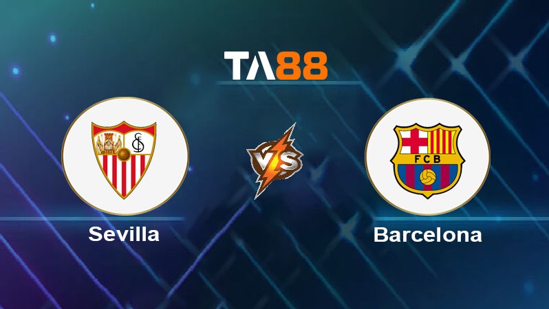 TA88 Soi kèo nhận định Sevilla vs Barcelona FC, 03h00 ngày 10/02/2025