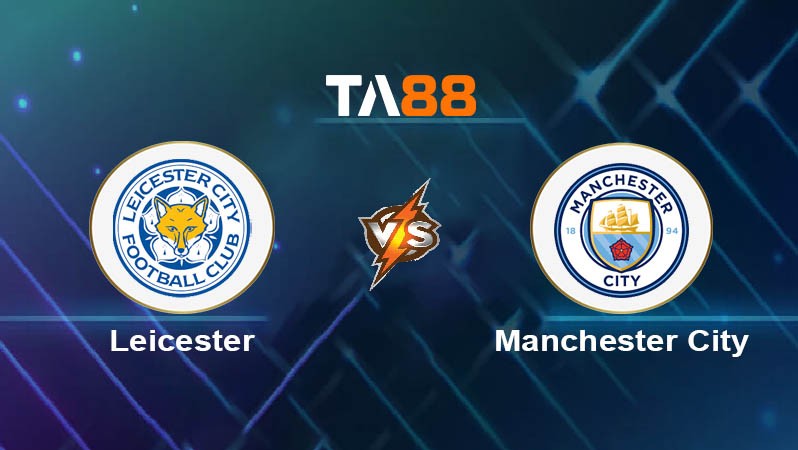 TA88 Soi kèo nhận định Leicester City vs Manchester City, 21h30 ngày 29/12/2024