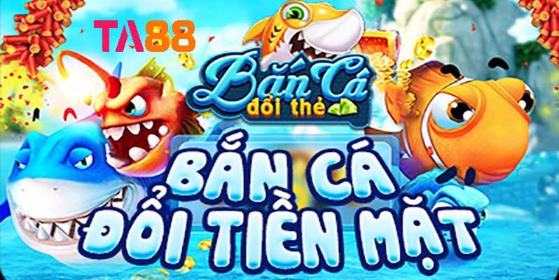 TA88 Bắn cá đổi thưởng là gì? Hướng dẫn chơi bắn cá đổi thưởng ăn tiền thật